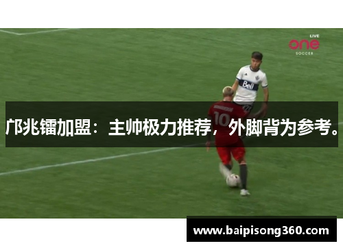 邝兆镭加盟:主帅极力推荐,外脚背为参考。